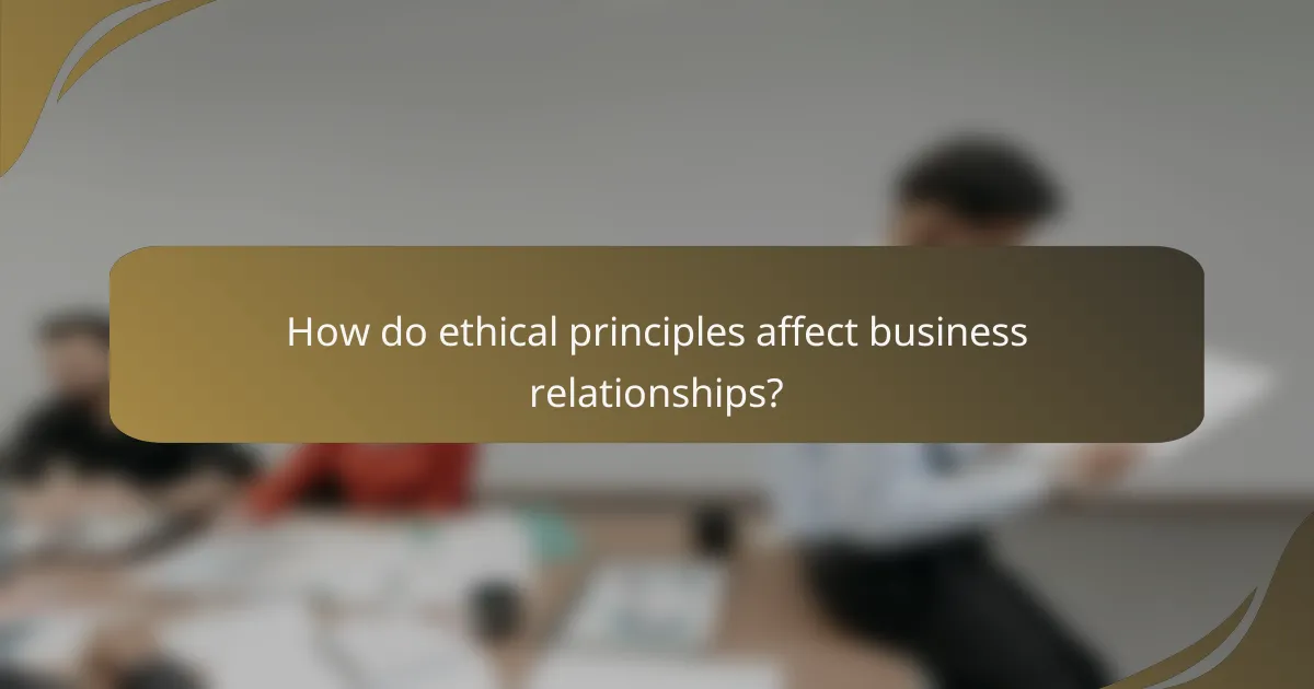How do ethical principles affect business relationships?