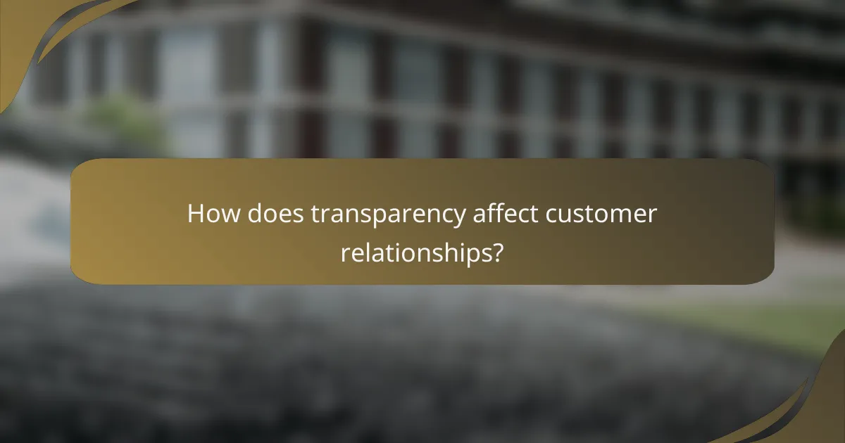 How does transparency affect customer relationships?