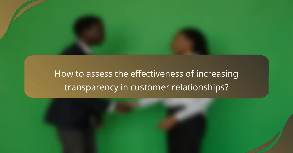 How to assess the effectiveness of increasing transparency in customer relationships?