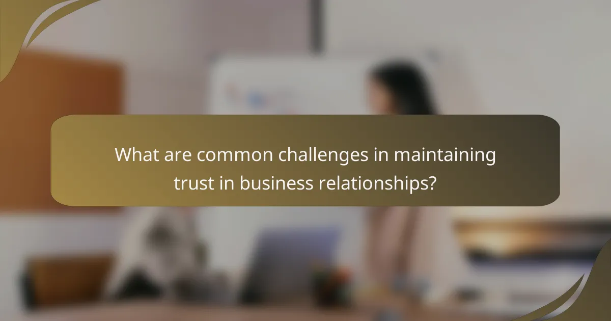 What are common challenges in maintaining trust in business relationships?
