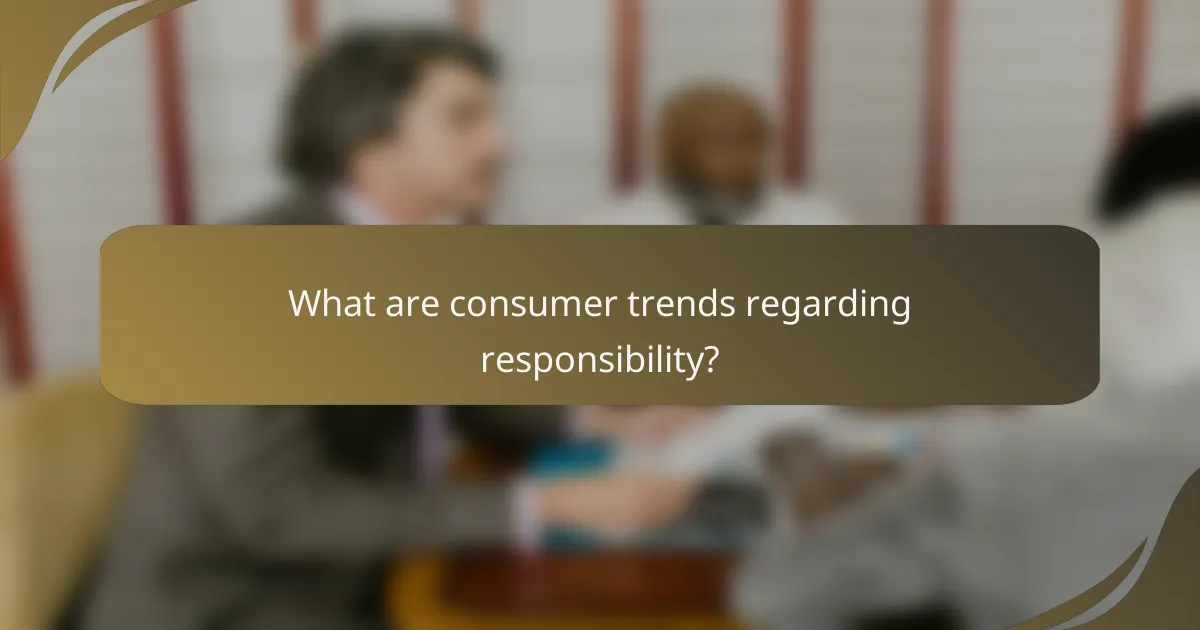 What are consumer trends regarding responsibility?