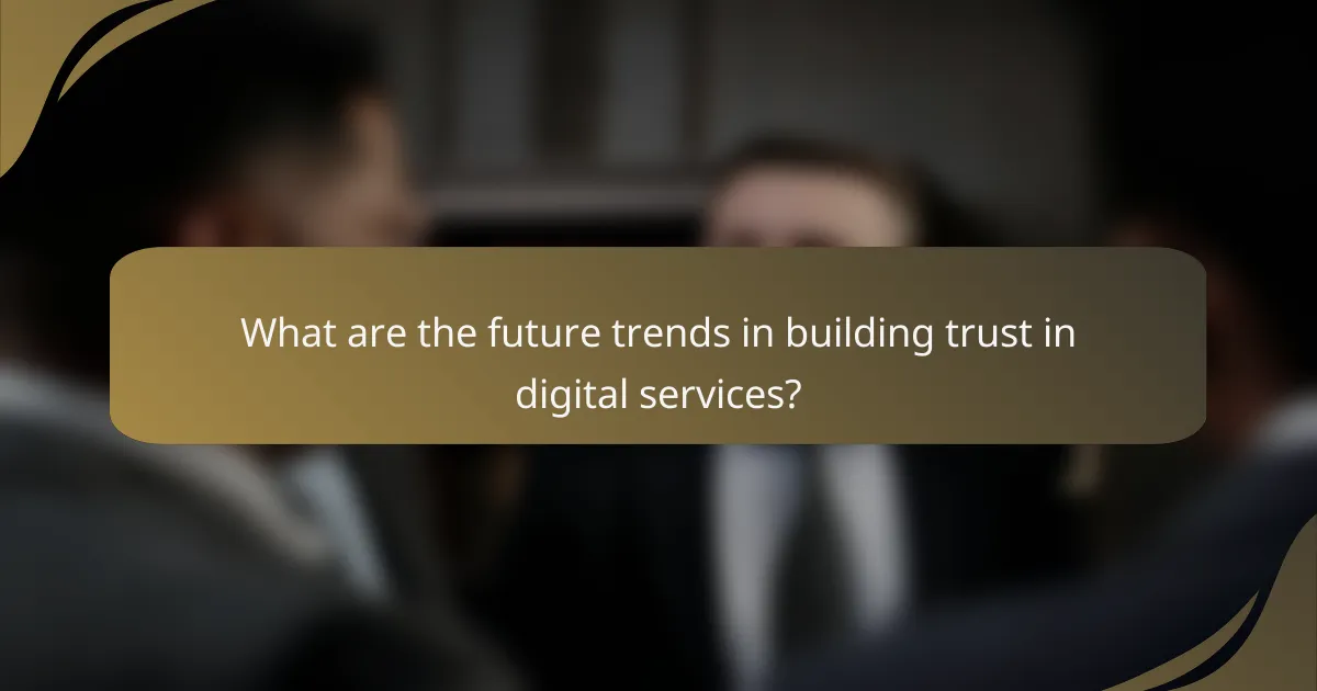 What are the future trends in building trust in digital services?