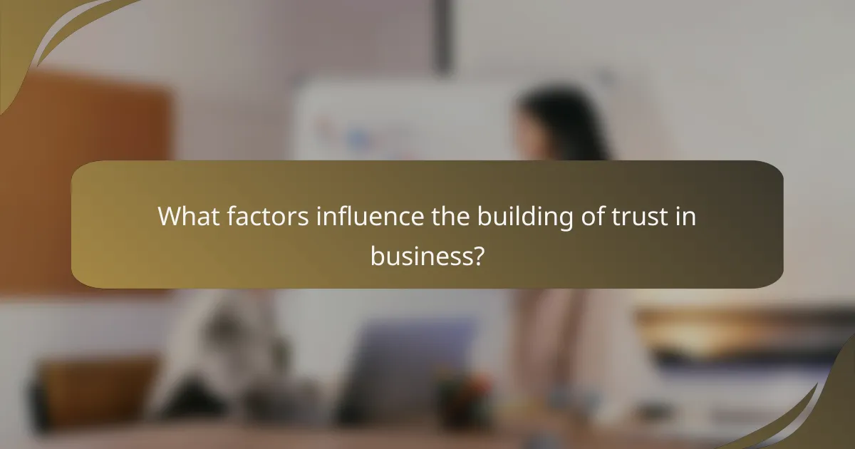 What factors influence the building of trust in business?